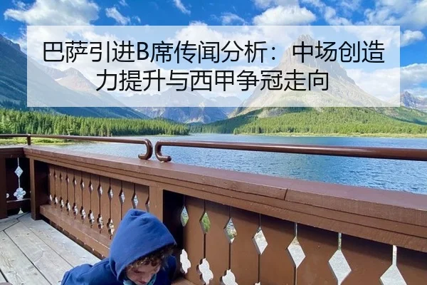 巴萨引进B席传闻分析：中场创造力提升与西甲争冠走向